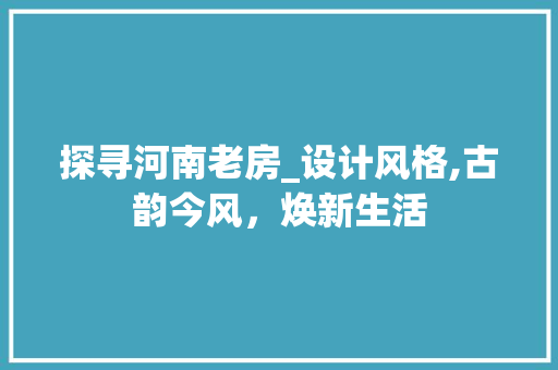 探寻河南老房_设计风格,古韵今风，焕新生活