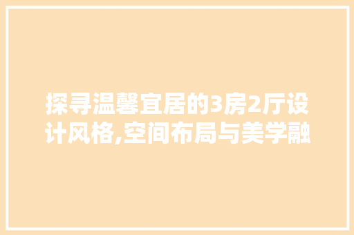 探寻温馨宜居的3房2厅设计风格,空间布局与美学融合