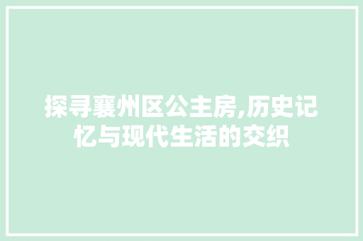 探寻襄州区公主房,历史记忆与现代生活的交织