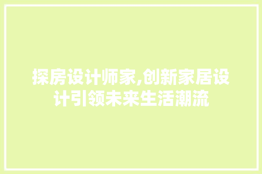 探房设计师家,创新家居设计引领未来生活潮流
