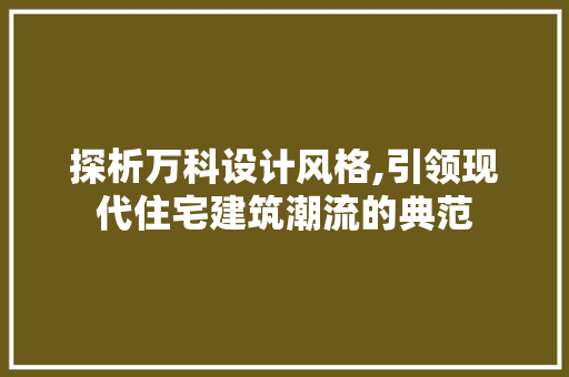 探析万科设计风格,引领现代住宅建筑潮流的典范