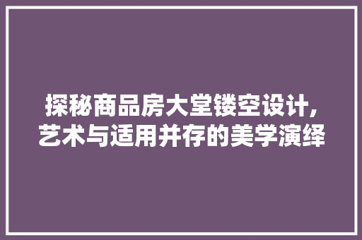 探秘商品房大堂镂空设计,艺术与适用并存的美学演绎