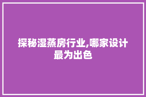 探秘湿蒸房行业,哪家设计最为出色
