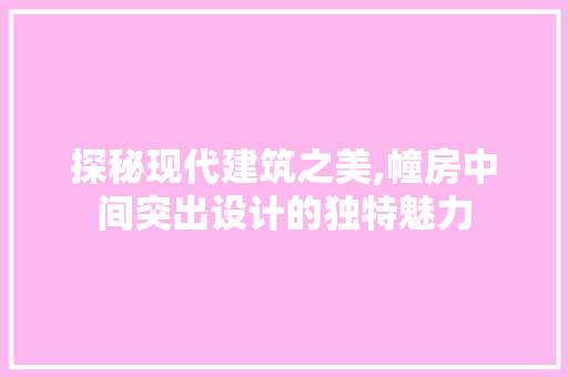 探秘现代建筑之美,幢房中间突出设计的独特魅力