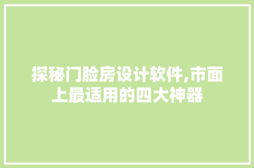 探秘门脸房设计软件,市面上最适用的四大神器