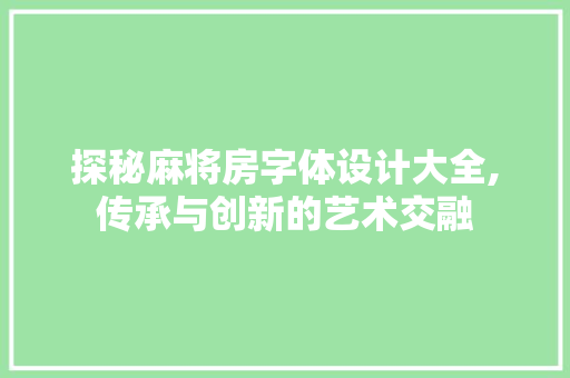 探秘麻将房字体设计大全,传承与创新的艺术交融