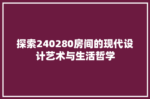 探索240280房间的现代设计艺术与生活哲学