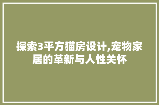 探索3平方猫房设计,宠物家居的革新与人性关怀