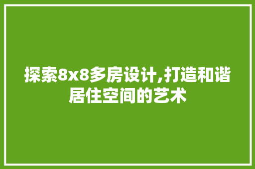 探索8x8多房设计,打造和谐居住空间的艺术