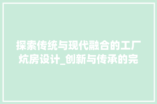 探索传统与现代融合的工厂炕房设计_创新与传承的完美结合