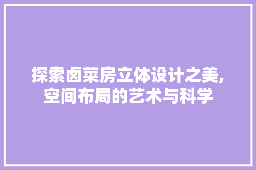 探索卤菜房立体设计之美,空间布局的艺术与科学