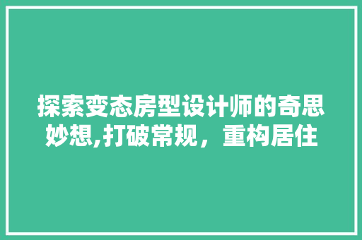 探索变态房型设计师的奇思妙想,打破常规，重构居住空间