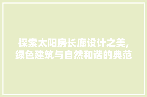 探索太阳房长廊设计之美,绿色建筑与自然和谐的典范