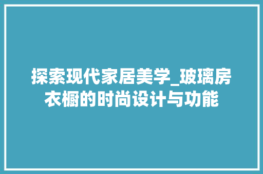 探索现代家居美学_玻璃房衣橱的时尚设计与功能