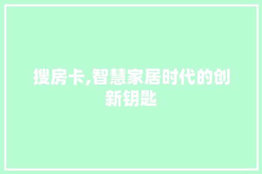 搜房卡,智慧家居时代的创新钥匙