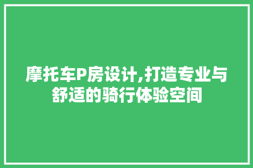 摩托车P房设计,打造专业与舒适的骑行体验空间