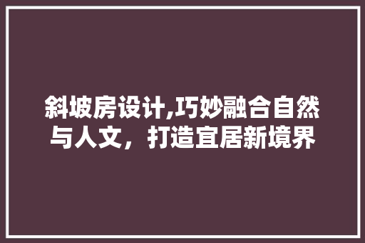 斜坡房设计,巧妙融合自然与人文，打造宜居新境界