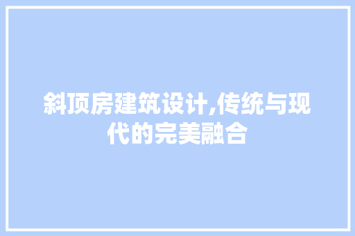 斜顶房建筑设计,传统与现代的完美融合