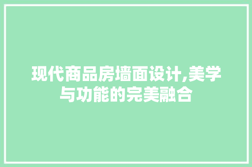 现代商品房墙面设计,美学与功能的完美融合