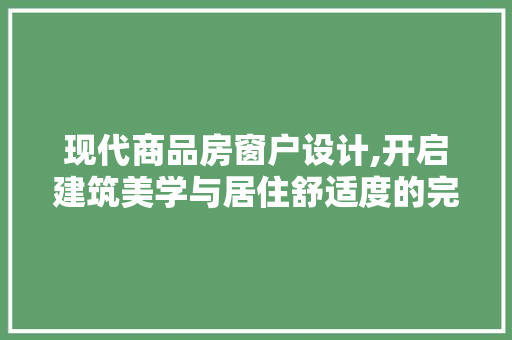 现代商品房窗户设计,开启建筑美学与居住舒适度的完美融合