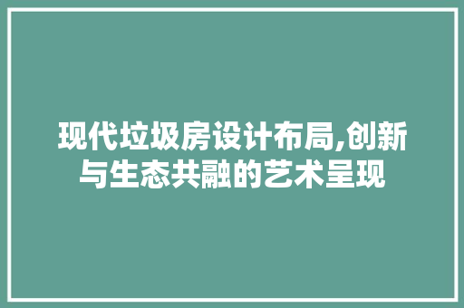 现代垃圾房设计布局,创新与生态共融的艺术呈现