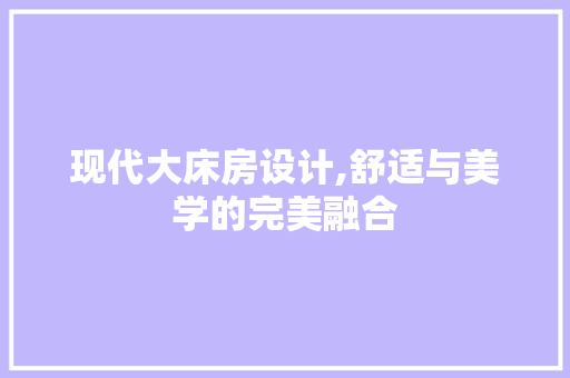 现代大床房设计,舒适与美学的完美融合