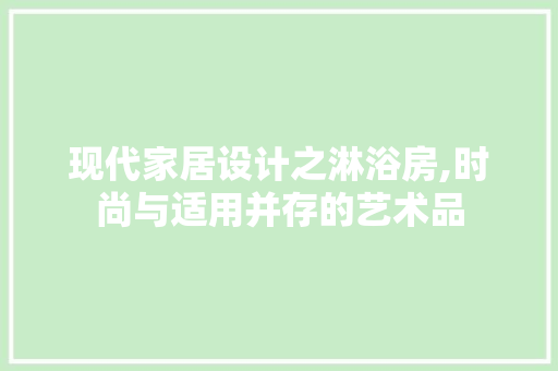 现代家居设计之淋浴房,时尚与适用并存的艺术品
