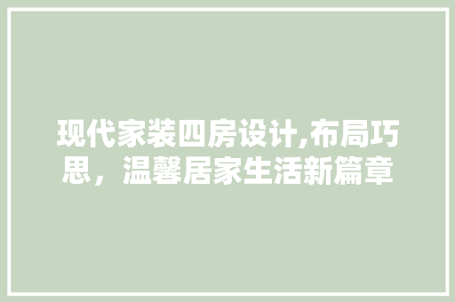 现代家装四房设计,布局巧思，温馨居家生活新篇章