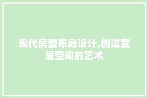 现代房型布局设计,创造宜居空间的艺术