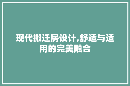 现代搬迁房设计,舒适与适用的完美融合