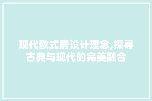 现代欧式房设计理念,探寻古典与现代的完美融合