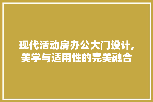 现代活动房办公大门设计,美学与适用性的完美融合