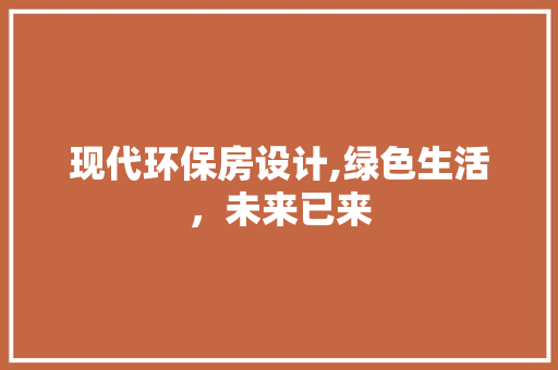 现代环保房设计,绿色生活，未来已来