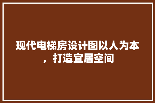 现代电梯房设计图以人为本，打造宜居空间