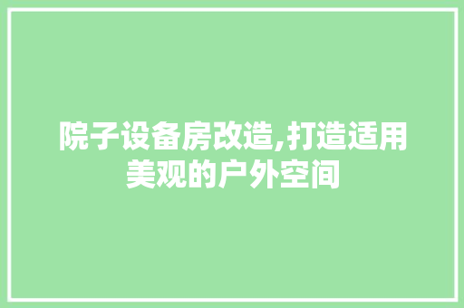 院子设备房改造,打造适用美观的户外空间