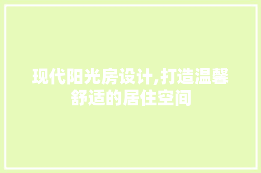现代阳光房设计,打造温馨舒适的居住空间