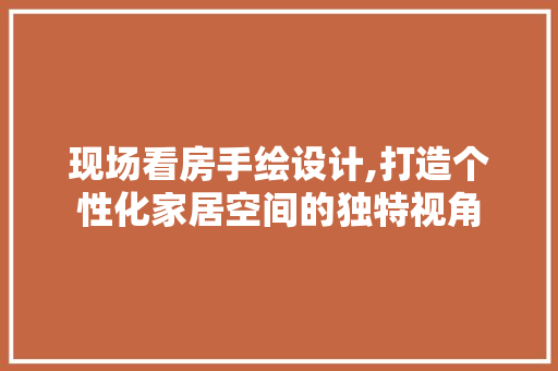 现场看房手绘设计,打造个性化家居空间的独特视角
