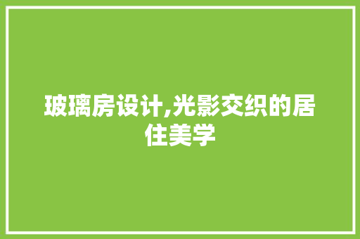 玻璃房设计,光影交织的居住美学