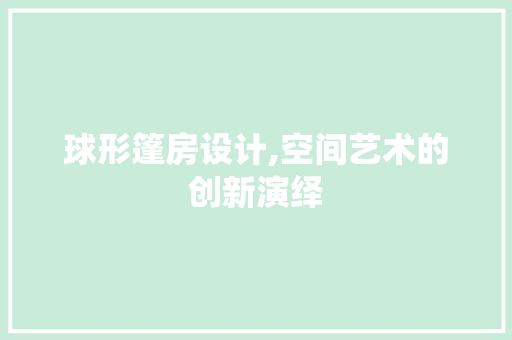 球形篷房设计,空间艺术的创新演绎