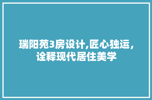 瑞阳苑3房设计,匠心独运，诠释现代居住美学