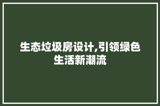 生态垃圾房设计,引领绿色生活新潮流