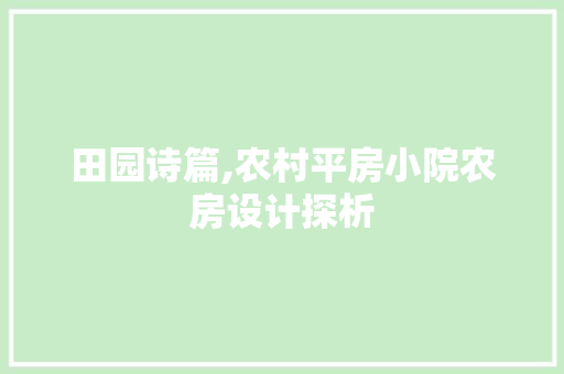 田园诗篇,农村平房小院农房设计探析