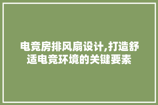 电竞房排风扇设计,打造舒适电竞环境的关键要素