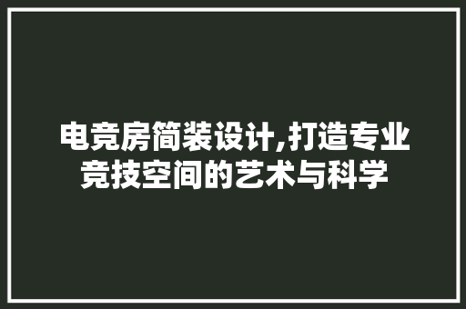 电竞房简装设计,打造专业竞技空间的艺术与科学