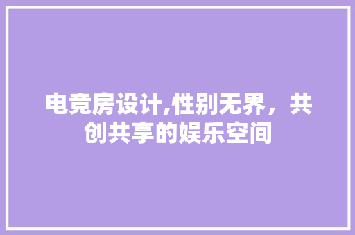 电竞房设计,性别无界，共创共享的娱乐空间