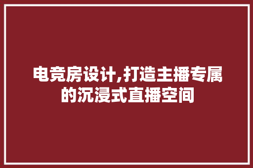 电竞房设计,打造主播专属的沉浸式直播空间