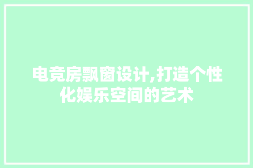 电竞房飘窗设计,打造个性化娱乐空间的艺术