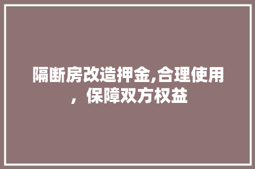 隔断房改造押金,合理使用，保障双方权益