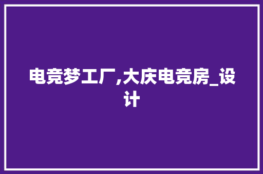 电竞梦工厂,大庆电竞房_设计