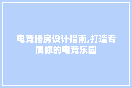 电竞睡房设计指南,打造专属你的电竞乐园